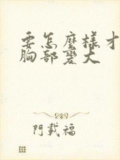 要怎么样才能让胸部变大