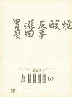 胃涨反酸烧心怎么回事