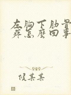 左胸下肋骨里面疼怎么回事