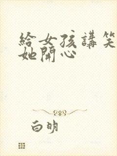 给女孩讲笑话逗她开心