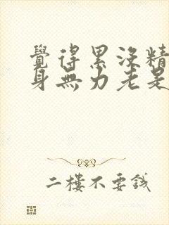 觉得累没精神浑身无力老是想睡觉