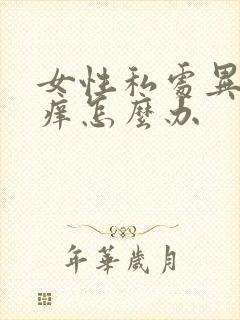 女性私处异味瘙痒怎么办