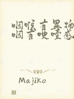 咽喉有异物感吞咽有哽噎感