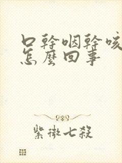 口干咽干咳嗽是怎么回事