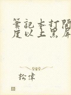 笔记本打开90度以上黑屏了