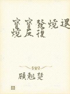 宝宝发烧退了又烧反复