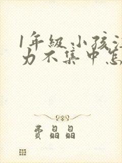 1年级小孩注意力不集中怎么培养