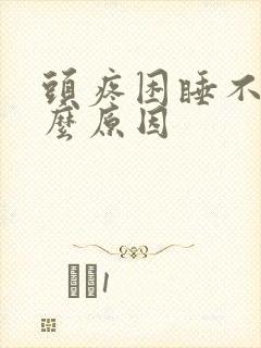 头疼困睡不着什么原因