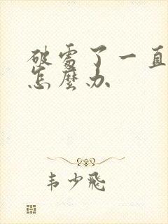 破处了一直流血怎么办