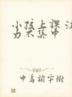 小孩上课 注意力不集中