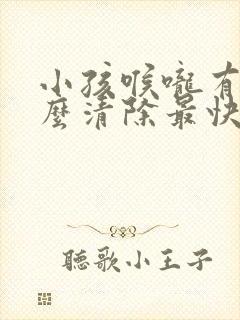 小孩喉咙有痰怎么清除最快方法