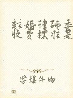 离婚律师委托费收费标准是多少