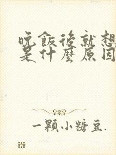 晚饭后就想睡觉是什么原因