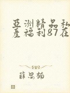 亚洲精品私拍国产福利87在线封面