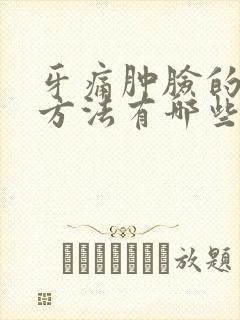 牙痛肿脸的消肿方法有哪些