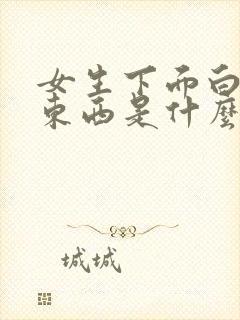 女生下面白色的东西是什么?豆腐渣