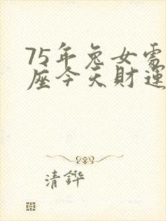 75年兔女处女座今天财运怎样