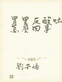 胃里反酸吐黄水怎么回事