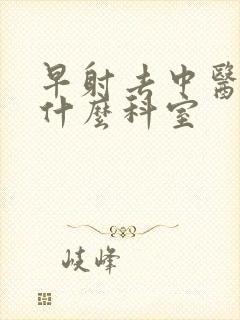 早射去中医院挂什么科室封面