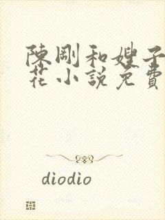 陈刚和嫂子姐妹花小说免费阅读