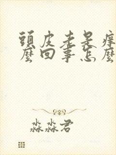 头皮老是痒是怎么回事怎么办