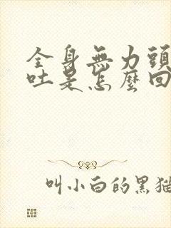 全身无力头晕想吐是怎么回事