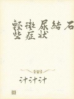 轻微尿结石有哪些症状