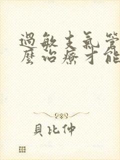 过敏支气管炎怎么治疗才能除根