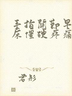 手指关节早上起床僵硬疼痛