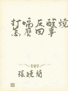 打嗝反酸烧心是怎么回事