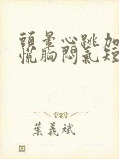 头晕心跳加速心慌胸闷气短