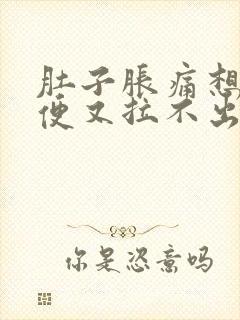 肚子胀痛想拉大便又拉不出来什么原因