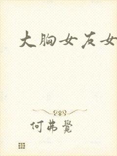 大胸女友女演员