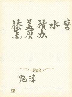 膝盖积水弯曲痛怎么办