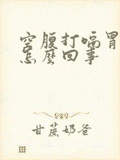 空腹打嗝胃疼是怎么回事