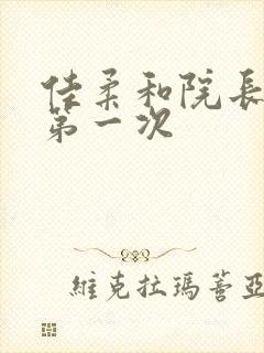 佳柔和院长公的第一次