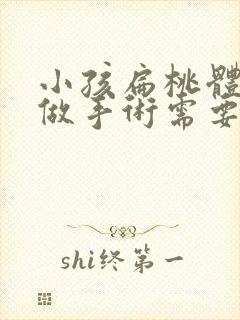 小孩扁桃体肥大做手术需要多少钱