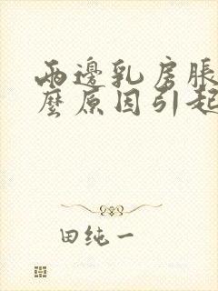 两边乳房胀痛什么原因引起的女性