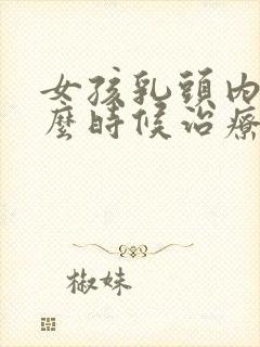 女孩乳头内陷什么时候治疗好