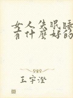 女人失眠睡不着有什么好的方法解决