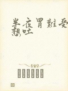 半夜胃难受恶心想吐