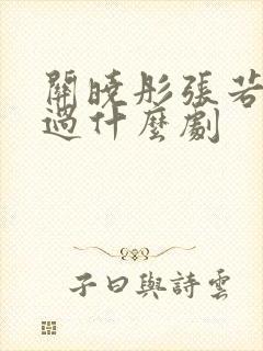 关晓彤张若昀演过什么剧