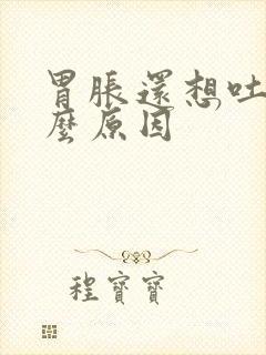 胃胀还想吐是什么原因