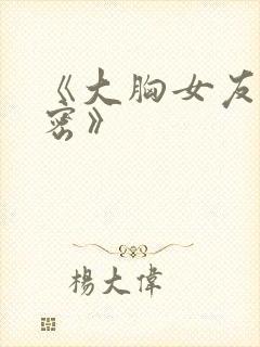 《大胸女友的秘密》