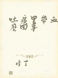 吐痰里带血丝怎么回事封面