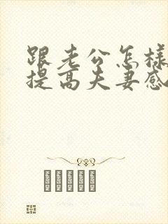 跟老公怎样才能提高夫妻感情