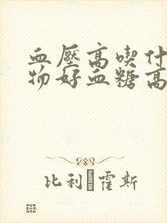 血压高吃什么食物好血糖高封面