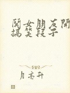 哄女朋友开心的搞笑段子