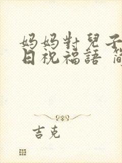 妈妈对儿子的生日祝福语 简短独特