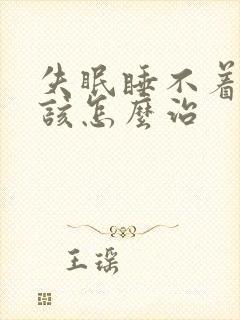 失眠睡不着觉应该怎么治